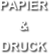 PAPIER
& DRUCK